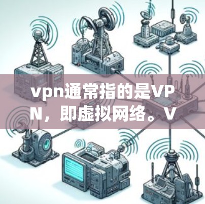 vpn通常指的是VPN,即虚拟网络。VPN是一种提供加密连接的网络服务,允许用户通过VPN连接外部互联网,以保护自己免受网络攻击的风险。以下是关于VPN的一些信息 vpn通常指的是VPN,即虚拟网络。VPN是一种提供加密连接的网络服务,允许用户通过VPN连接外部互联网,以保护自己免受网络攻击的风险。以下是关于VPN的一些信息