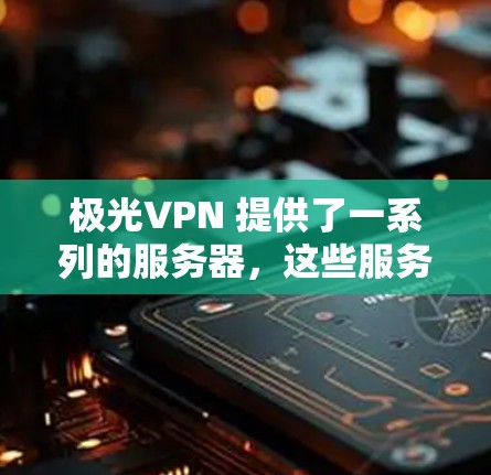 极光VPN 提供了一系列的服务器,这些服务器涵盖全球多个国家和地区,提供极高的安全性、可靠性和高效性。以下是关于极光VPN服务器的一些关键信息 极光VPN 提供了一系列的服务器,这些服务器涵盖全球多个国家和地区,提供极高的安全性、可靠性和高效性。以下是关于极光VPN服务器的一些关键信息