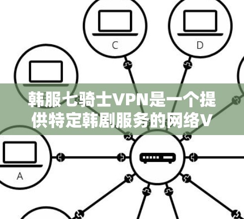 韩服七骑士VPN是一个提供特定韩剧服务的网络VPN产品。以下是一些关于该产品的详细信息 韩服七骑士VPN是一个提供特定韩剧服务的网络VPN产品。以下是一些关于该产品的详细信息