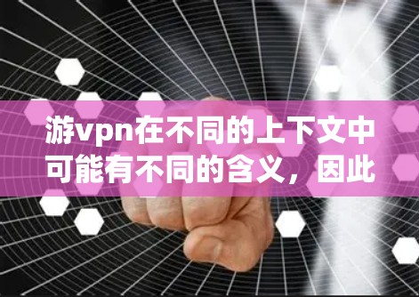 游vpn在不同的上下文中可能有不同的含义,因此建议您根据具体情况进行了解 游vpn在不同的上下文中可能有不同的含义,因此建议您根据具体情况进行了解