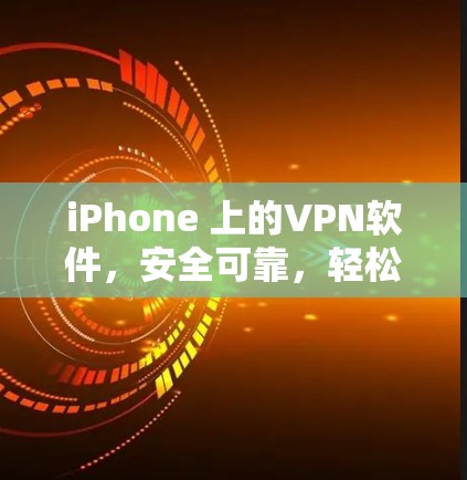 iPhone 上的VPN软件,安全可靠,轻松连接 iPhone 上的VPN软件,安全可靠,轻松连接