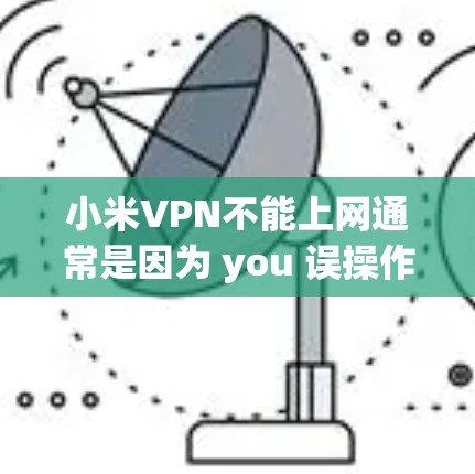 小米VPN不能上网通常是因为 you 误操作或使用了不可用的VPN服务。以下是一些可能的原因和解决方法 小米VPN不能上网通常是因为 you 误操作或使用了不可用的VPN服务。以下是一些可能的原因和解决方法