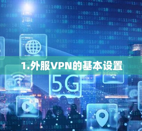 1.外服VPN的基本设置 1.外服VPN的基本设置
