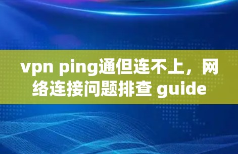 vpn ping通但连不上,网络连接问题排查 guide vpn ping通但连不上,网络连接问题排查 guide