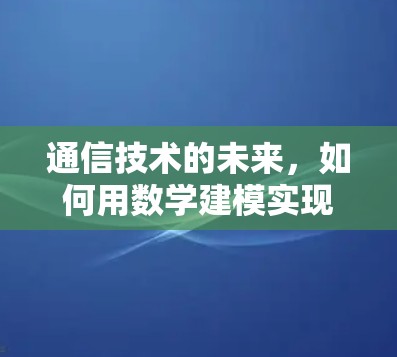通信技术的未来,如何用数学建模实现地球上的云服务 通信技术的未来,如何用数学建模实现地球上的云服务