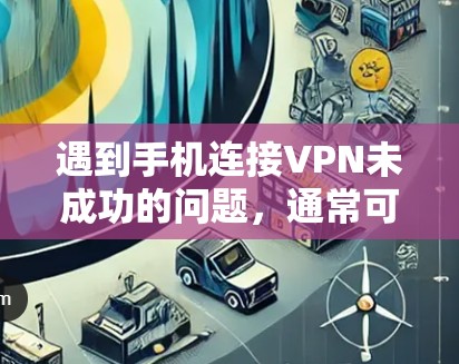遇到手机连接VPN未成功的问题,通常可以从以下几个方面进行检查和解决 遇到手机连接VPN未成功的问题,通常可以从以下几个方面进行检查和解决