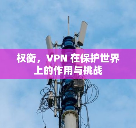 权衡,VPN 在保护世界上的作用与挑战 权衡,VPN 在保护世界上的作用与挑战