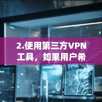 2.使用第三方VPN工具,如果用户希望使用开放VPN(如OpenVPN)可以考虑使用第三方软件或插件来安装,例如OpenVPN Player、OpenVPN Manager等 2.使用第三方VPN工具,如果用户希望使用开放VPN(如OpenVPN)可以考虑使用第三方软件或插件来安装,例如OpenVPN Player、OpenVPN Manager等