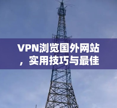VPN浏览国外网站,实用技巧与最佳实践 VPN浏览国外网站,实用技巧与最佳实践