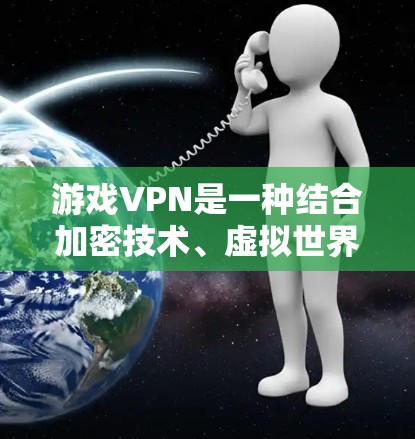 游戏VPN是一种结合加密技术、虚拟世界和社交元素的游戏,旨在为玩家提供一种沉浸式的游戏体验。以下是对游戏VPN的详细分析 游戏VPN是一种结合加密技术、虚拟世界和社交元素的游戏,旨在为玩家提供一种沉浸式的游戏体验。以下是对游戏VPN的详细分析