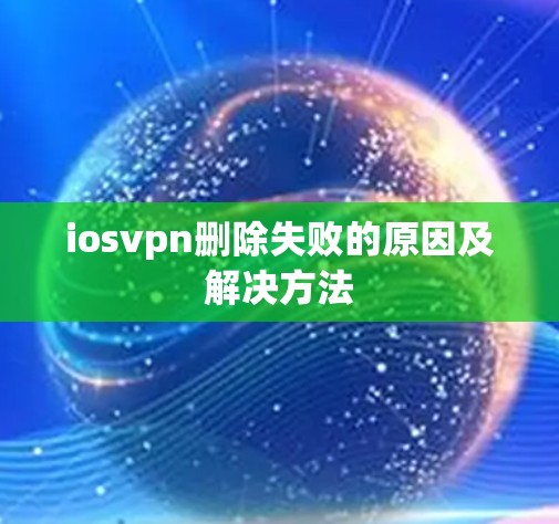 iosvpn删除失败的原因及解决方法 iosvpn删除失败的原因及解决方法