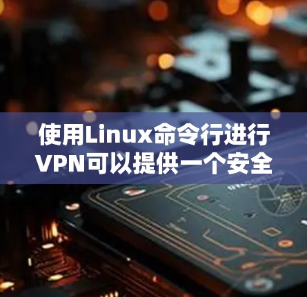 使用Linux命令行进行VPN可以提供一个安全的网络连接方式,但需注意每一步的安全性。以下是使用Linux命令行进行VPN的步骤指南 使用Linux命令行进行VPN可以提供一个安全的网络连接方式,但需注意每一步的安全性。以下是使用Linux命令行进行VPN的步骤指南