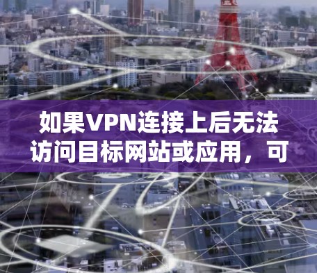如果VPN连接上后无法访问目标网站或应用,可能是由于以下原因导致的 如果VPN连接上后无法访问目标网站或应用,可能是由于以下原因导致的