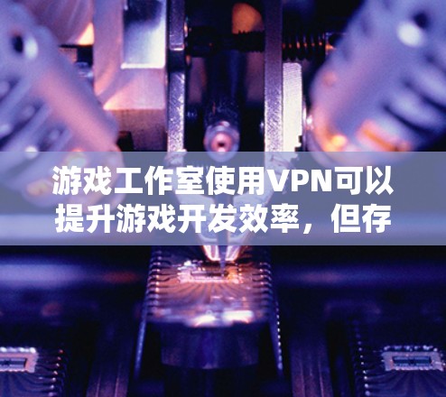 游戏工作室使用VPN可以提升游戏开发效率,但存在安全、延迟和经济成本等问题。以下是详细的解决方案 游戏工作室使用VPN可以提升游戏开发效率,但存在安全、延迟和经济成本等问题。以下是详细的解决方案
