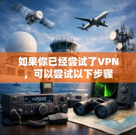 如果你已经尝试了VPN，可以尝试以下步骤