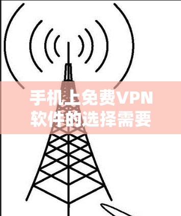 手机上免费VPN软件的选择需要根据您的需求和使用习惯来决定。以下是一些推荐的免费VPN软件