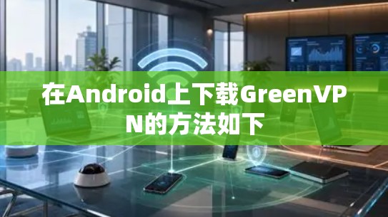 在Android上下载GreenVPN的方法如下 在Android上下载GreenVPN的方法如下