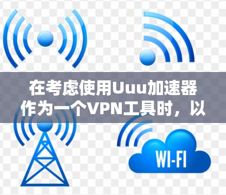 在考虑使用Uuu加速器作为一个VPN工具时，以下是一些关键点和建议