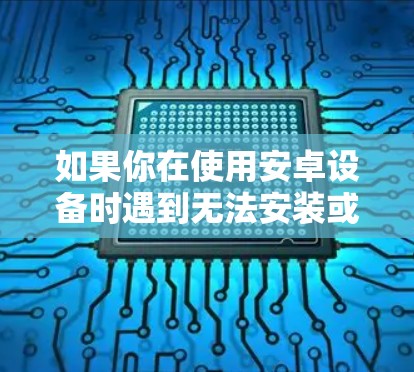如果你在使用安卓设备时遇到无法安装或使用VPN的问题,可以按照以下步骤逐步解决 如果你在使用安卓设备时遇到无法安装或使用VPN的问题,可以按照以下步骤逐步解决