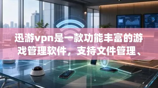 迅游vpn是一款功能丰富的游戏管理软件,支持文件管理、系统工具和版本管理等多种功能。以下是一步步的指南,帮助你高效地使用迅游vpn 迅游vpn是一款功能丰富的游戏管理软件,支持文件管理、系统工具和版本管理等多种功能。以下是一步步的指南,帮助你高效地使用迅游vpn