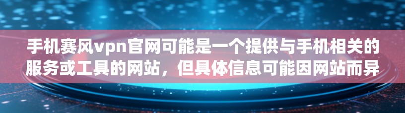 手机赛风vpn官网可能是一个提供与手机相关的服务或工具的网站,但具体信息可能因网站而异。以下是一些常见的情况和建议 手机赛风vpn官网可能是一个提供与手机相关的服务或工具的网站,但具体信息可能因网站而异。以下是一些常见的情况和建议