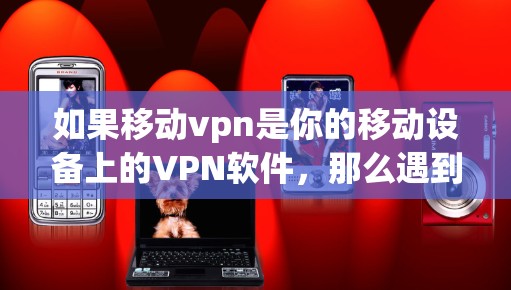 如果移动vpn是你的移动设备上的VPN软件,那么遇到不上线的情况,你可以尝试以下步骤来解决 如果移动vpn是你的移动设备上的VPN软件,那么遇到不上线的情况,你可以尝试以下步骤来解决