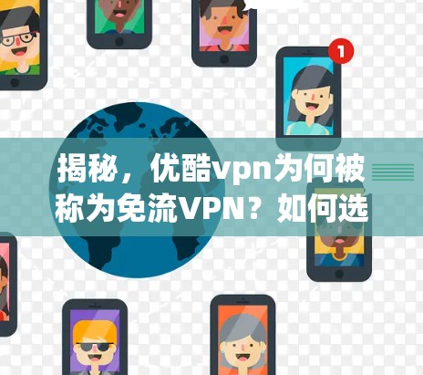 揭秘,优酷vpn为何被称为免流VPN?如何选到安全可靠的好 VPN? 揭秘,优酷vpn为何被称为免流VPN?如何选到安全可靠的好 VPN?