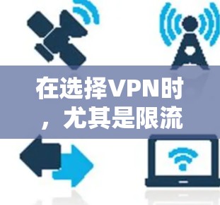 在选择VPN时,尤其是限流VPN和普通限流VPN,应综合考虑多个因素,以确保最佳体验。以下是详细的建议 在选择VPN时,尤其是限流VPN和普通限流VPN,应综合考虑多个因素,以确保最佳体验。以下是详细的建议