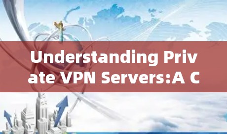 Understanding Private VPN Servers:A Comprehensive Overview Understanding Private VPN Servers:A Comprehensive Overview