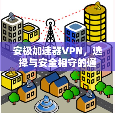 安极加速器VPN,选择与安全相守的通信之道 安极加速器VPN,选择与安全相守的通信之道