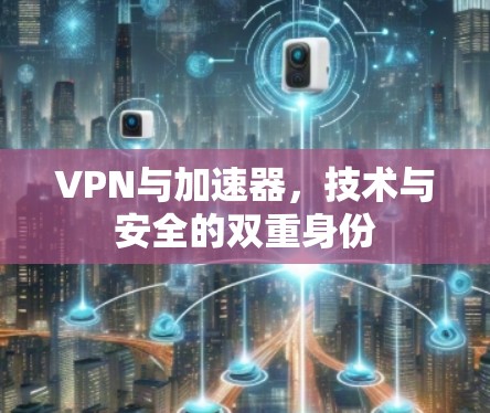 VPN与加速器,技术与安全的双重身份 VPN与加速器,技术与安全的双重身份