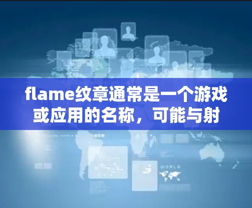 flame纹章通常是一个游戏或应用的名称,可能与射击、战斗、或其他类型的游戏相关。VPN(Virtual Private Net)主要用于加密传输数据,用于在线游戏、视频通话、文件传输等 flame纹章通常是一个游戏或应用的名称,可能与射击、战斗、或其他类型的游戏相关。VPN(Virtual Private Net)主要用于加密传输数据,用于在线游戏、视频通话、文件传输等