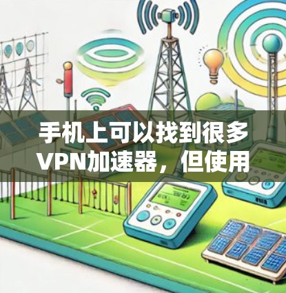 手机上可以找到很多VPN加速器,但使用时需要注意以下几点 手机上可以找到很多VPN加速器,但使用时需要注意以下几点