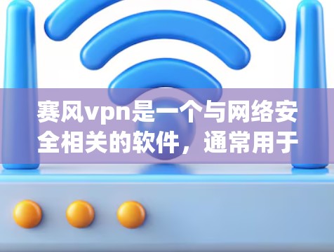 赛风vpn是一个与网络安全相关的软件,通常用于保护个人和机构的数据安全。以下是下载赛风vpn的步骤 赛风vpn是一个与网络安全相关的软件,通常用于保护个人和机构的数据安全。以下是下载赛风vpn的步骤