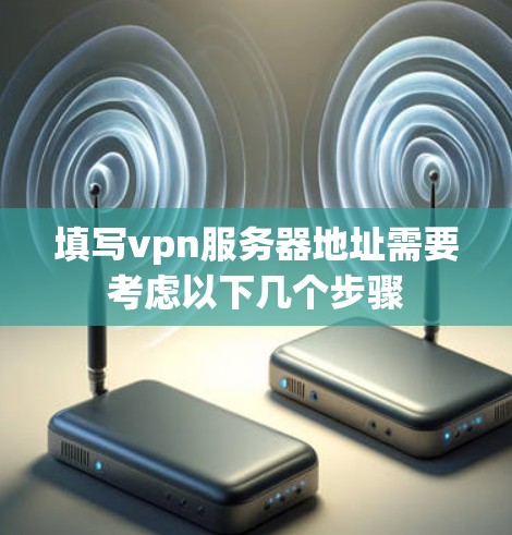 填写vpn服务器地址需要考虑以下几个步骤 填写vpn服务器地址需要考虑以下几个步骤