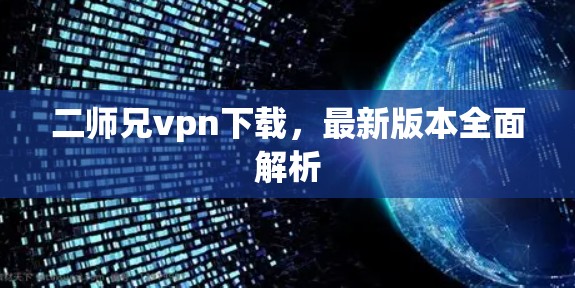 二师兄vpn下载,最新版本全面解析 二师兄vpn下载,最新版本全面解析