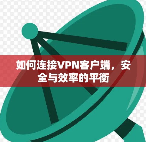 如何连接VPN客户端,安全与效率的平衡 如何连接VPN客户端,安全与效率的平衡