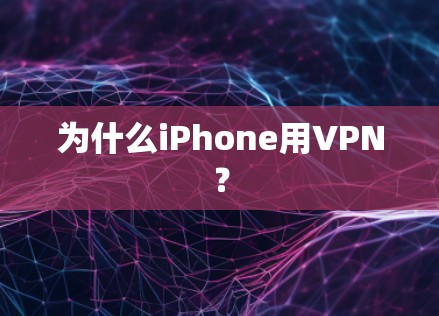 为什么iPhone用VPN? 为什么iPhone用VPN?