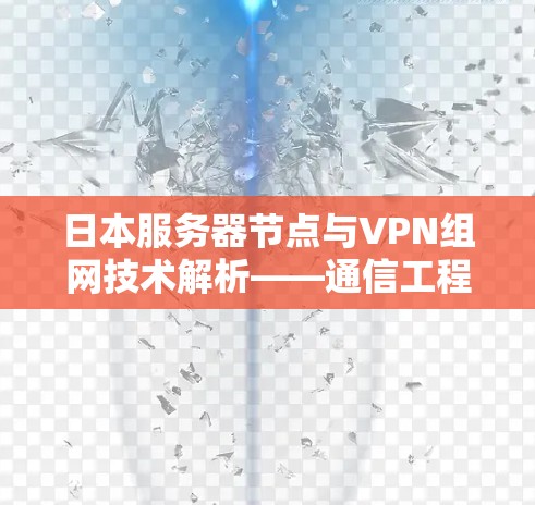 日本服务器节点与VPN组网技术解析——通信工程师视角下的跨域安全通信方案