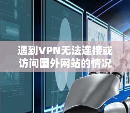 遇到VPN无法连接或访问国外网站的情况，通常由以下几个原因导致。请按顺序排查，每一步都可能直接解决问题