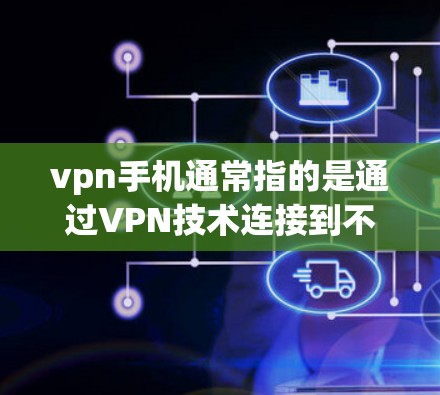 vpn手机通常指的是通过VPN技术连接到不同网络地区的手机设备。这些设备可以帮助用户在不同的地方访问互联网，同时保持数据的安全性。以下是关于VPN手机的详细信息