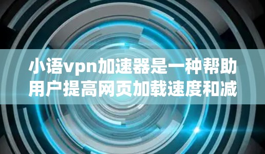 小语vpn加速器是一种帮助用户提高网页加载速度和减少延迟的工具。它通过优化网页结构和减少网络延迟来提升用户体验。以下是一些基本的使用步骤