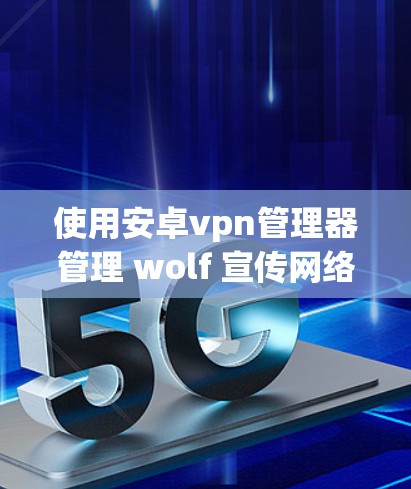 使用安卓vpn管理器管理 wolf 宣传网络的步骤如下