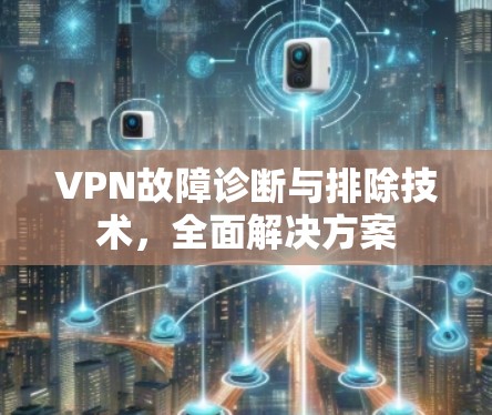 VPN故障诊断与排除技术，全面解决方案