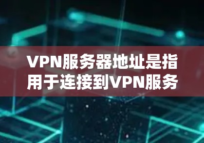 VPN服务器地址是指用于连接到VPN服务器的设备端口。填入具体的服务器地址时，通常需要根据设备类型（如路由器、网线等）来选择合适的服务器地址。以下是一些常见的服务器地址示例