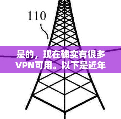 是的，现在确实有很多VPN可用。以下是近年来比较受欢迎的VPN服务