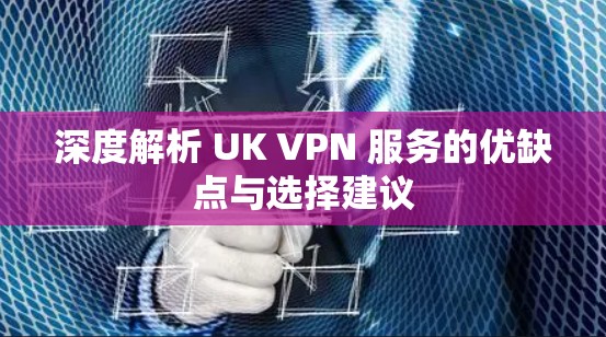 深度解析 UK VPN 服务的优缺点与选择建议