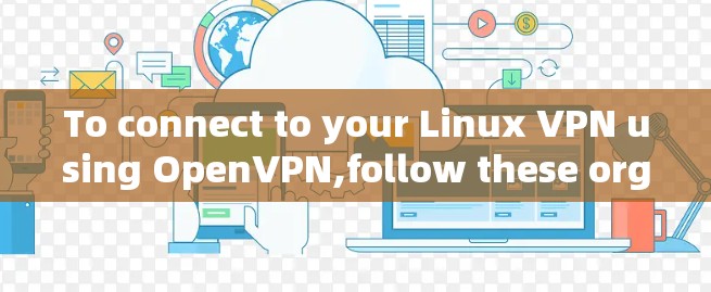 To connect to your Linux VPN using OpenVPN,follow these organized steps: