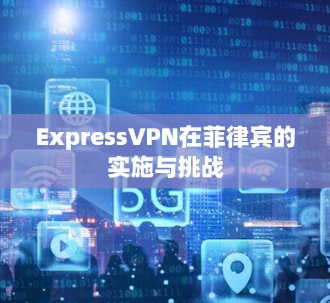 ExpressVPN在菲律宾的实施与挑战