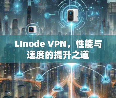 LInode VPN，性能与速度的提升之道